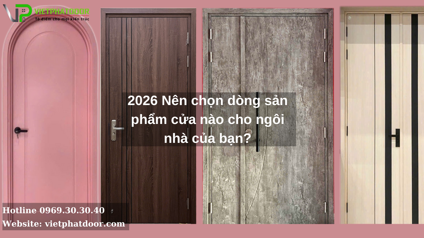 2026 Nên chọn dòng sản phẩm cửa nào cho ngôi nhà của bạn?